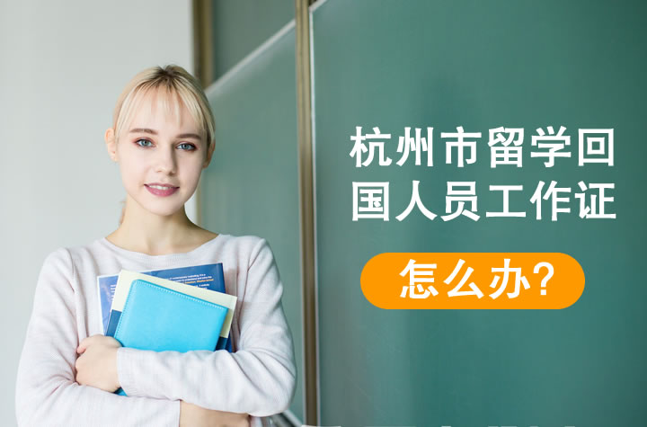 杭州市留學(xué)回國人員工作證怎么辦